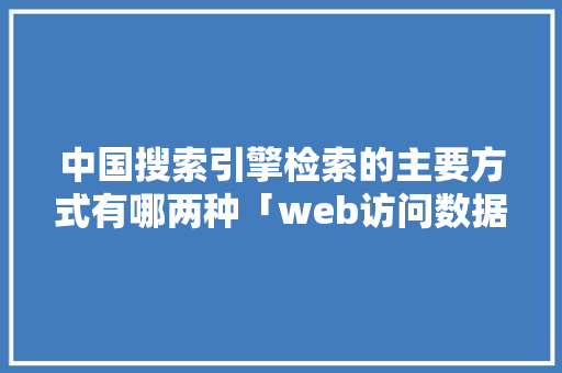 中国搜索引擎检索的主要方式有哪两种「web访问数据库的步骤」 SEO教程