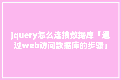 jquery怎么连接数据库「通过web访问数据库的步骤」 服务器/数据库