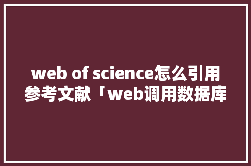 web of science怎么引用参考文献「web调用数据库」 Web前端