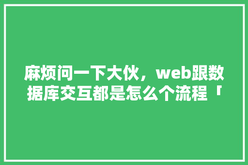 麻烦问一下大伙，web跟数据库交互都是怎么个流程「web前端和数据库连接不上」 服务器/数据库
