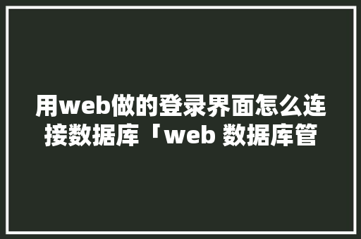 用web做的登录界面怎么连接数据库「web 数据库管理」 友链在线