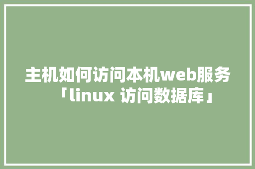 主机如何访问本机web服务「linux 访问数据库」 Web前端