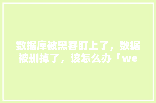 数据库被黑客盯上了，数据被删掉了，该怎么办「web 实现数据库信息删除功能」 建站教程