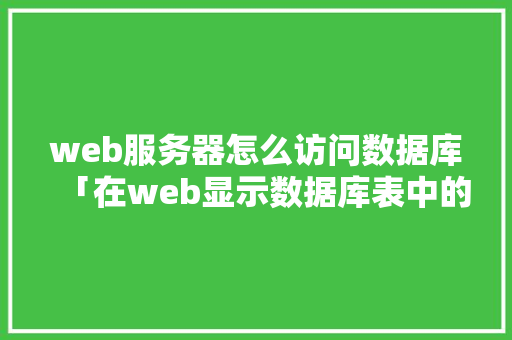 web服务器怎么访问数据库「在web显示数据库表中的数据」