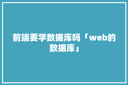 前端要学数据库吗「web的数据库」 建站教程