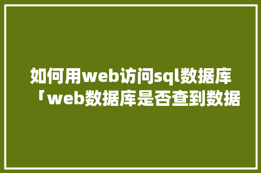 如何用web访问sql数据库「web数据库是否查到数据」