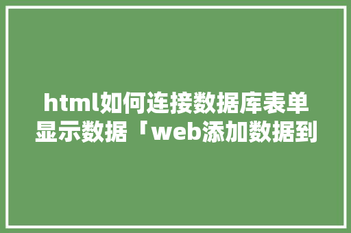 html如何连接数据库表单显示数据「web添加数据到数据库」