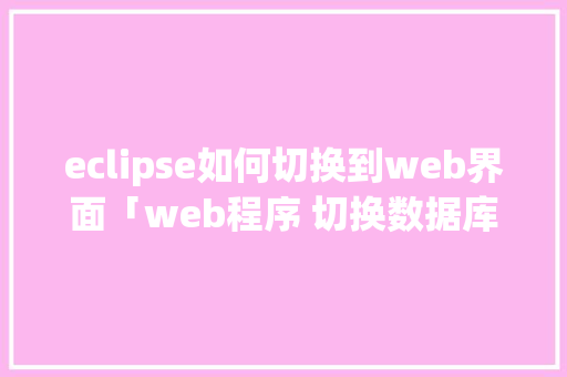 eclipse如何切换到web界面「web程序 切换数据库怎么切换」