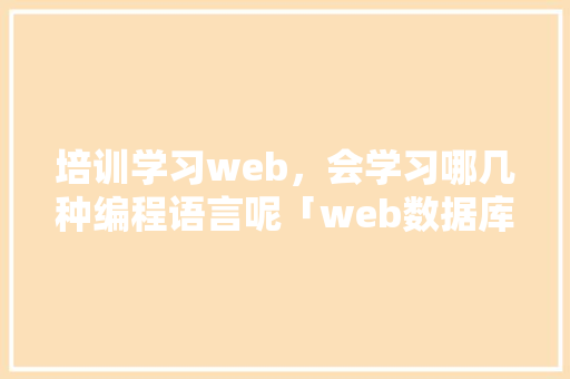 培训学习web，会学习哪几种编程语言呢「web数据库的运行模式有哪些」 WordPress教程