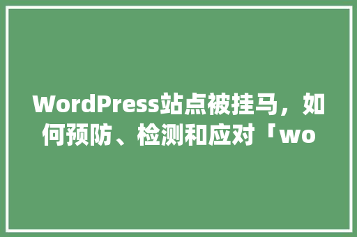 WordPress站点被挂马，如何预防、检测和应对「wordpress安卓版怎么用」 WordPress教程