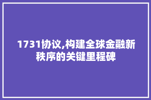 1731协议,构建全球金融新秩序的关键里程碑