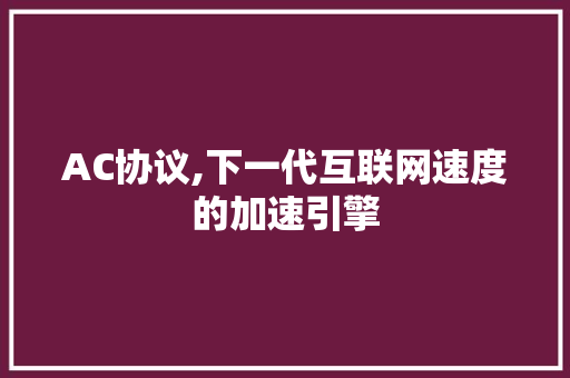 AC协议,下一代互联网速度的加速引擎