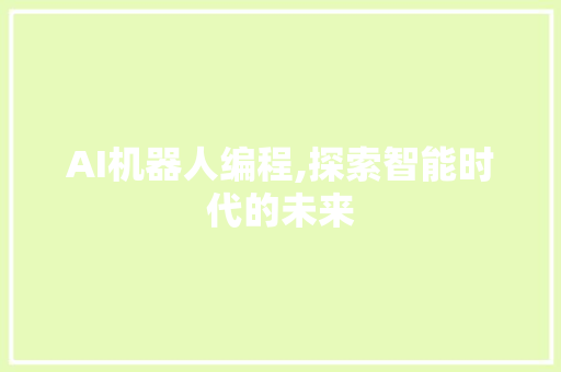 AI机器人编程,探索智能时代的未来