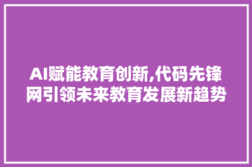 AI赋能教育创新,代码先锋网引领未来教育发展新趋势 SEO教程