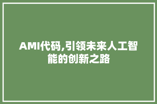 AMI代码,引领未来人工智能的创新之路
