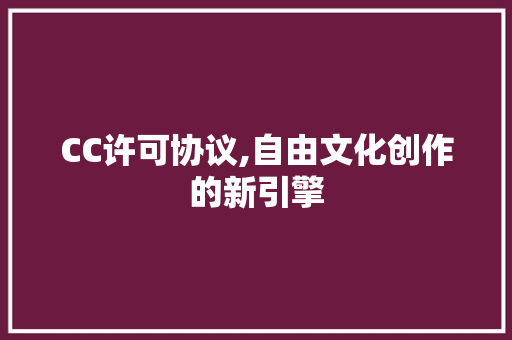 CC许可协议,自由文化创作的新引擎