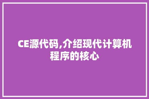 CE源代码,介绍现代计算机程序的核心