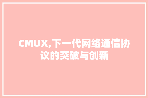 CMUX,下一代网络通信协议的突破与创新