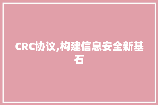 CRC协议,构建信息安全新基石