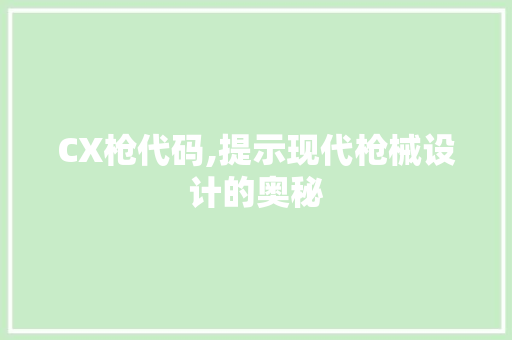 CX枪代码,提示现代枪械设计的奥秘
