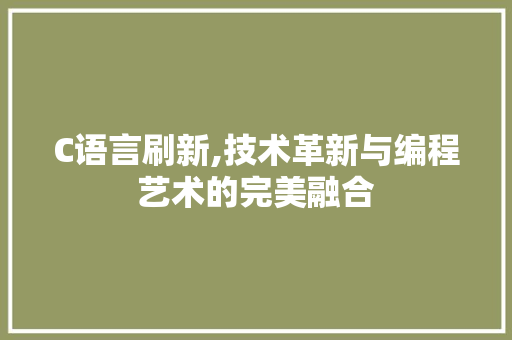 C语言刷新,技术革新与编程艺术的完美融合