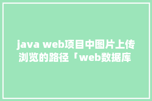 java web项目中图片上传浏览的路径「web数据库 存放路径有哪些」 建站教程