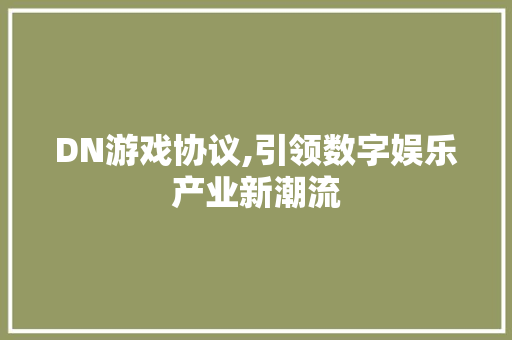 DN游戏协议,引领数字娱乐产业新潮流
