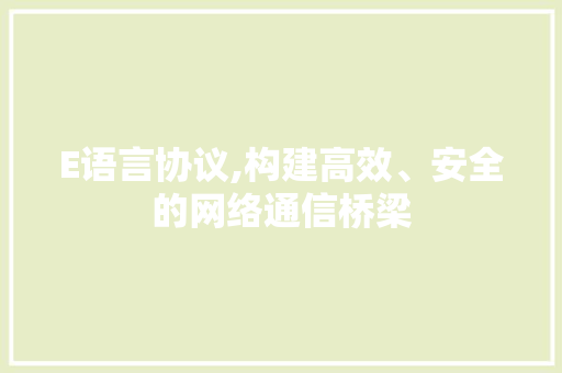 E语言协议,构建高效、安全的网络通信桥梁