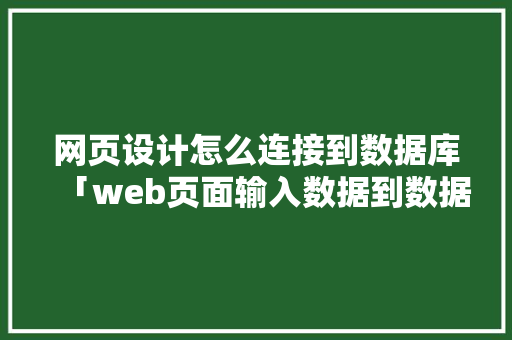 网页设计怎么连接到数据库「web页面输入数据到数据库怎么设置」 服务器/数据库