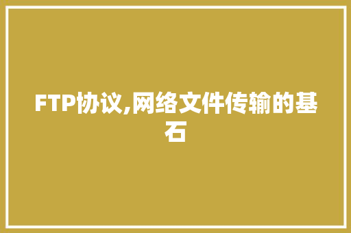 FTP协议,网络文件传输的基石