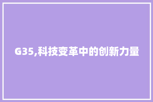 G35,科技变革中的创新力量