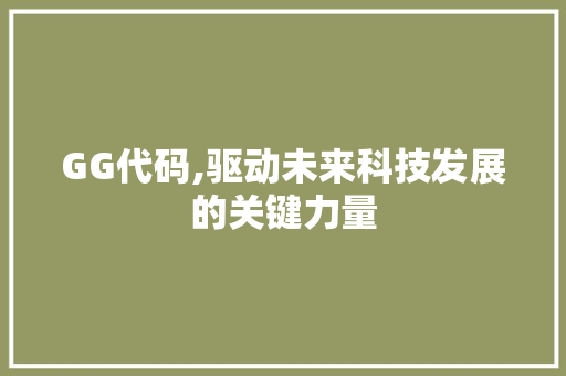 GG代码,驱动未来科技发展的关键力量