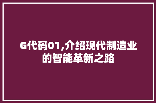 G代码01,介绍现代制造业的智能革新之路