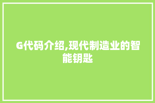 G代码介绍,现代制造业的智能钥匙