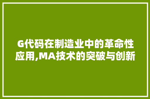 G代码在制造业中的革命性应用,MA技术的突破与创新