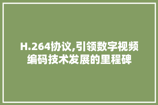 H.264协议,引领数字视频编码技术发展的里程碑