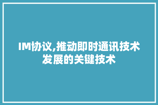 IM协议,推动即时通讯技术发展的关键技术