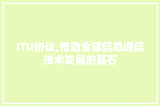 ITU协议,推动全球信息通信技术发展的基石 WordPress教程