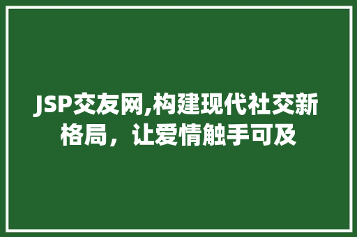 JSP交友网,构建现代社交新格局，让爱情触手可及