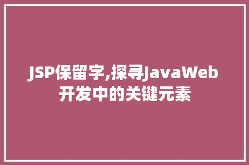JSP保留字,探寻JavaWeb开发中的关键元素 SEO教程