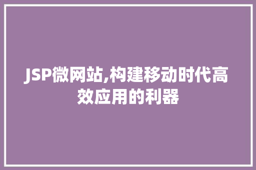 JSP微网站,构建移动时代高效应用的利器