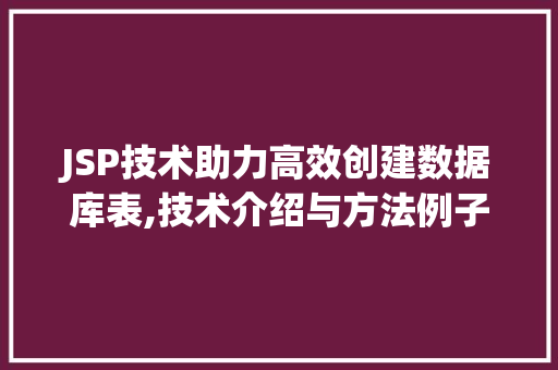JSP技术助力高效创建数据库表,技术介绍与方法例子