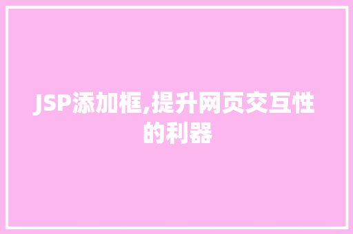 JSP添加框,提升网页交互性的利器