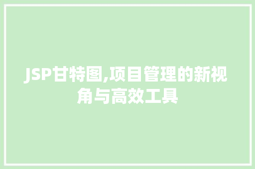 JSP甘特图,项目管理的新视角与高效工具 建站教程