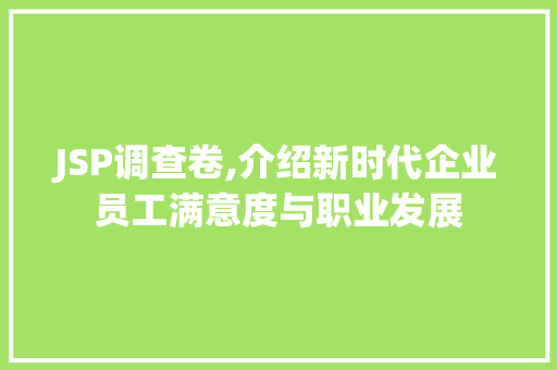 JSP调查卷,介绍新时代企业员工满意度与职业发展
