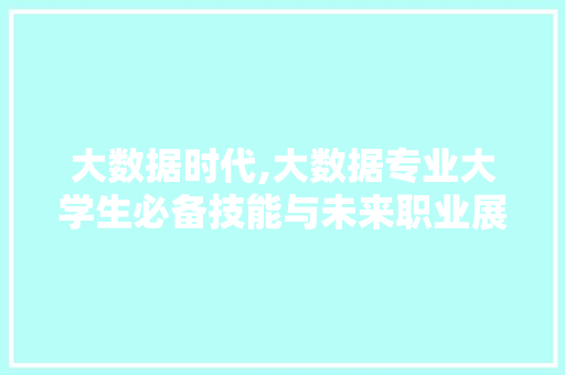 大数据时代,大数据专业大学生必备技能与未来职业展望