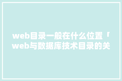 web目录一般在什么位置「web与数据库技术目录的关系」