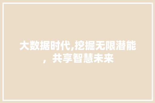 大数据时代,挖掘无限潜能，共享智慧未来