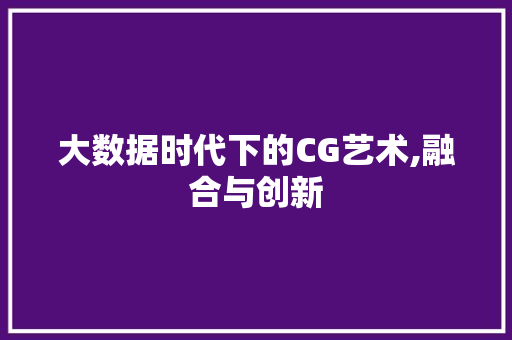 大数据时代下的CG艺术,融合与创新