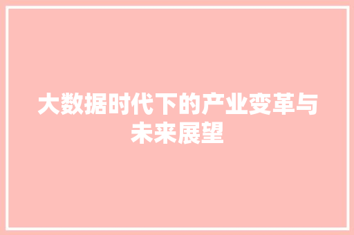 大数据时代下的产业变革与未来展望